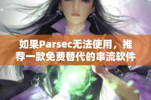 如果Parsec无法使用，推荐一款免费替代的串流软件