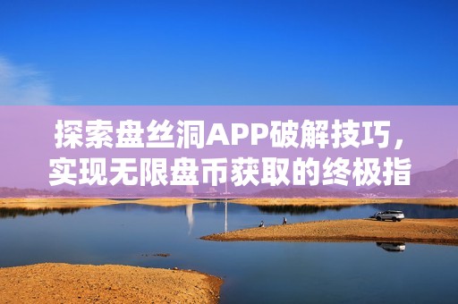 探索盘丝洞APP破解技巧，实现无限盘币获取的终极指南