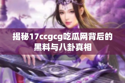 揭秘17ccgcg吃瓜网背后的黑料与八卦真相