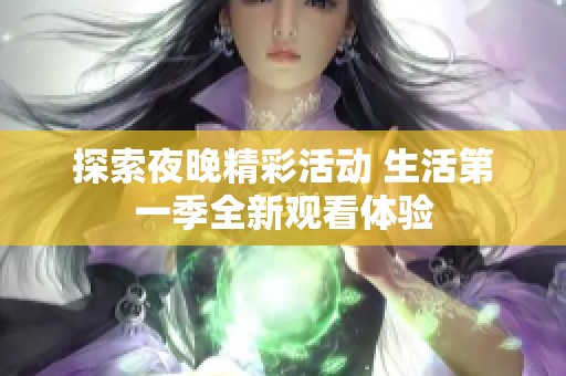 探索夜晚精彩活动 生活第一季全新观看体验