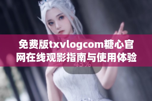 免费版txvlogcom糖心官网在线观影指南与使用体验分享