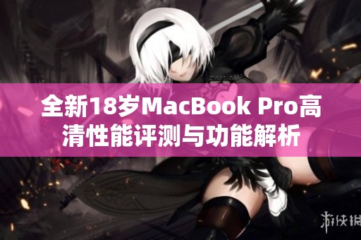 全新18岁MacBook Pro高清性能评测与功能解析