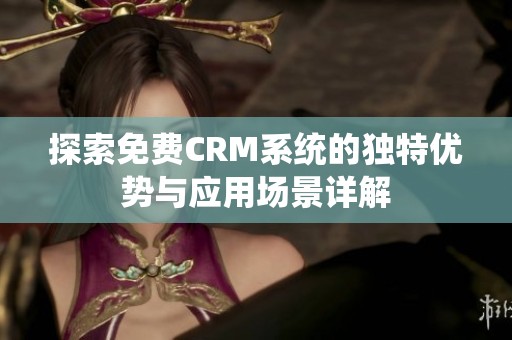 探索免费CRM系统的独特优势与应用场景详解