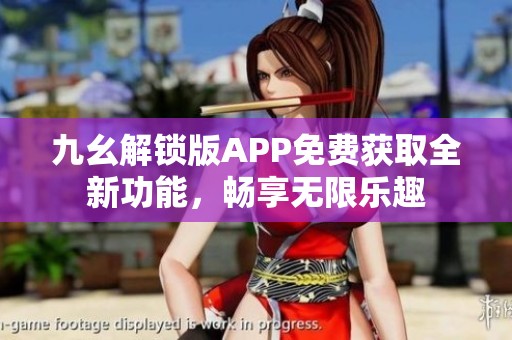 九幺解锁版APP免费获取全新功能，畅享无限乐趣