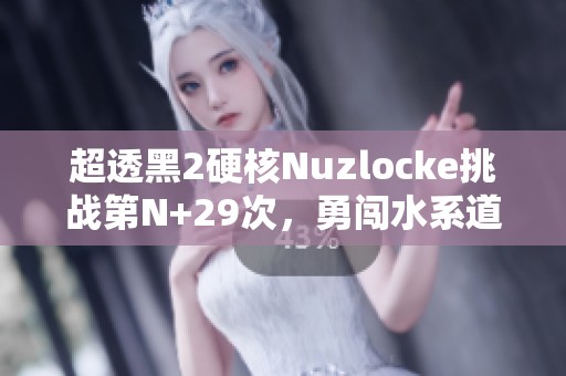 超透黑2硬核Nuzlocke挑战第N+29次，勇闯水系道馆的冒险之旅