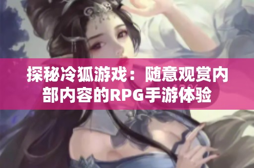 探秘冷狐游戏：随意观赏内部内容的RPG手游体验