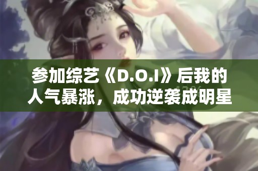 参加综艺《D.O.I》后我的人气暴涨，成功逆袭成明星