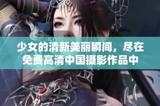 少女的清新美丽瞬间，尽在免费高清中国摄影作品中