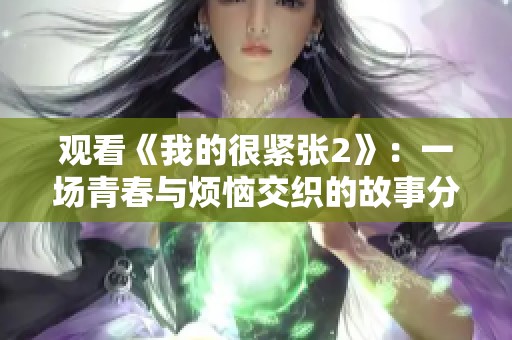 观看《我的很紧张2》：一场青春与烦恼交织的故事分享