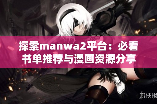 探索manwa2平台：必看书单推荐与漫画资源分享