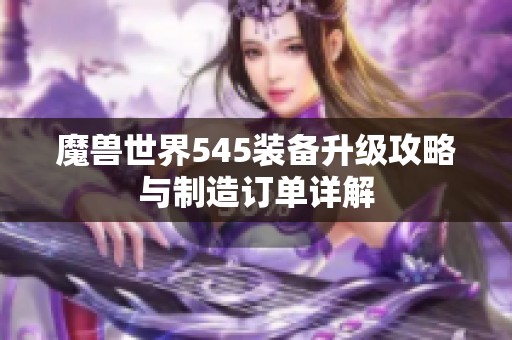 魔兽世界545装备升级攻略与制造订单详解