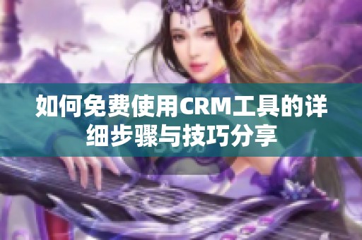 如何免费使用CRM工具的详细步骤与技巧分享