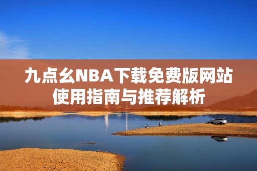 九点幺NBA下载免费版网站使用指南与推荐解析