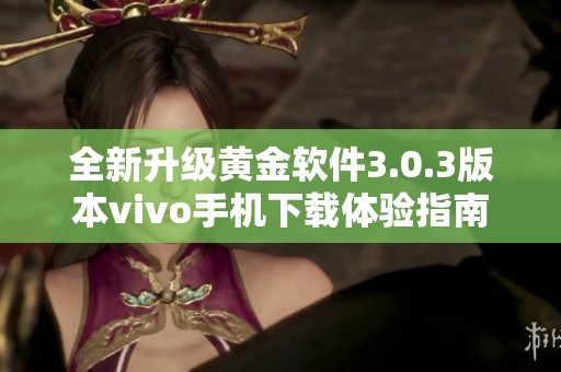 全新升级黄金软件3.0.3版本vivo手机下载体验指南