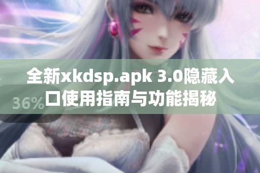 全新xkdsp.apk 3.0隐藏入口使用指南与功能揭秘