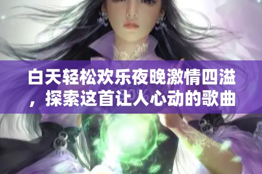 白天轻松欢乐夜晚激情四溢，探索这首让人心动的歌曲是什么