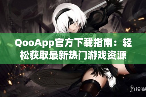 QooApp官方下载指南：轻松获取最新热门游戏资源