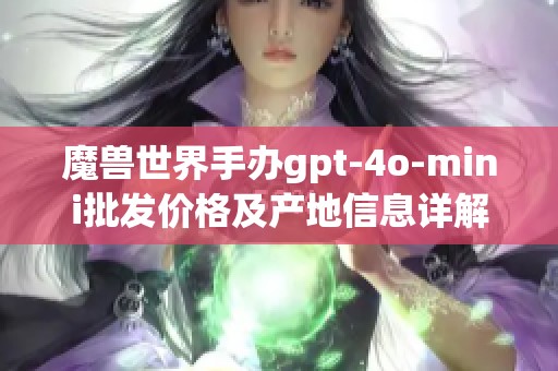 魔兽世界手办gpt-4o-mini批发价格及产地信息详解