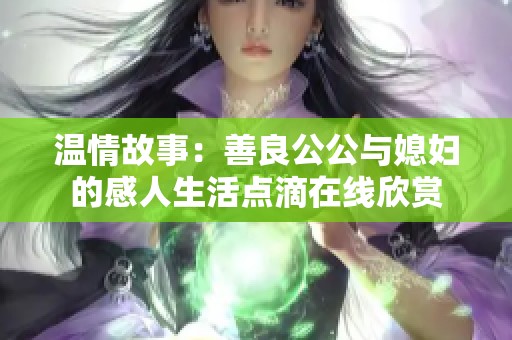 温情故事：善良公公与媳妇的感人生活点滴在线欣赏