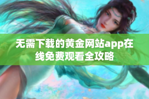 无需下载的黄金网站app在线免费观看全攻略