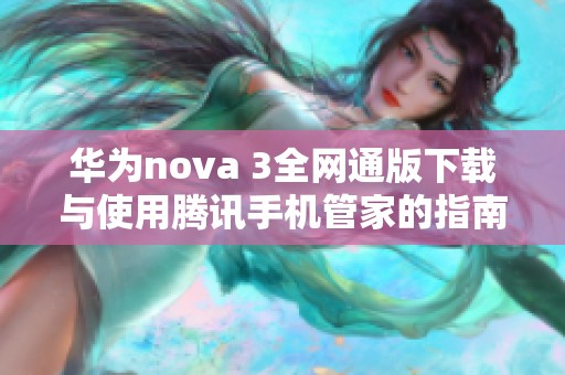 华为nova 3全网通版下载与使用腾讯手机管家的指南