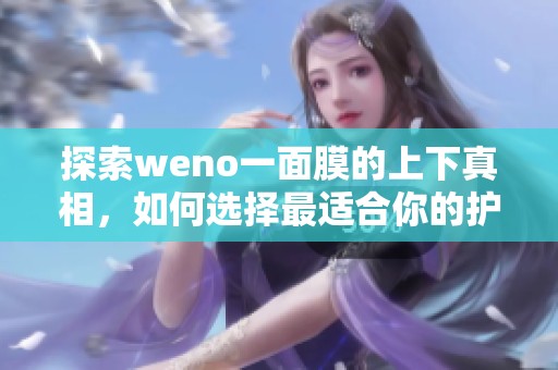 探索weno一面膜的上下真相，如何选择最适合你的护肤品？