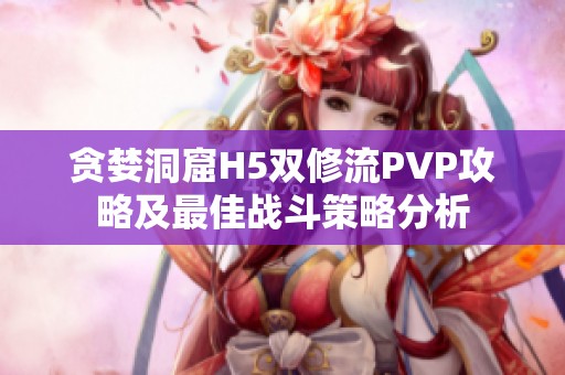 贪婪洞窟H5双修流PVP攻略及最佳战斗策略分析