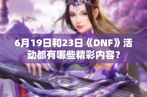 6月19日和23日《DNF》活动都有哪些精彩内容？