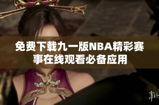 免费下载九一版NBA精彩赛事在线观看必备应用