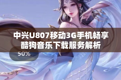 中兴U807移动3G手机畅享酷狗音乐下载服务解析