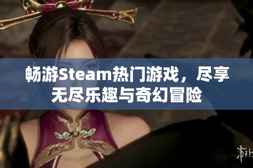 畅游Steam热门游戏，尽享无尽乐趣与奇幻冒险