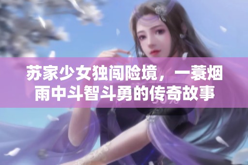 苏家少女独闯险境，一蓑烟雨中斗智斗勇的传奇故事