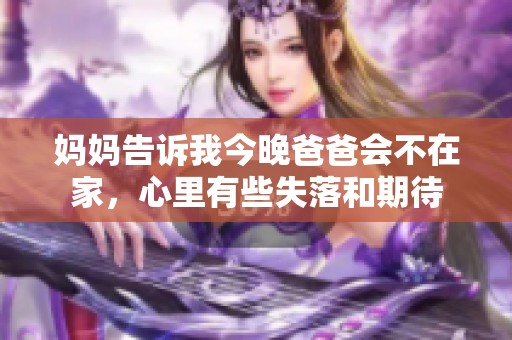 妈妈告诉我今晚爸爸会不在家，心里有些失落和期待