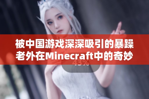 被中国游戏深深吸引的暴躁老外在Minecraft中的奇妙体验