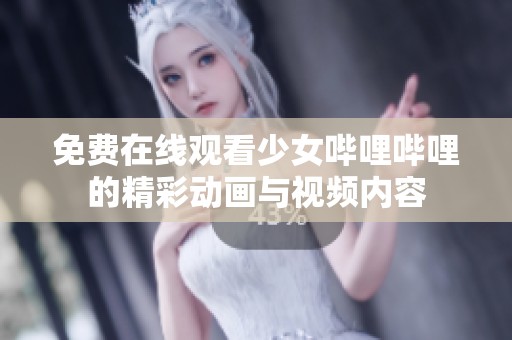 免费在线观看少女哔哩哔哩的精彩动画与视频内容