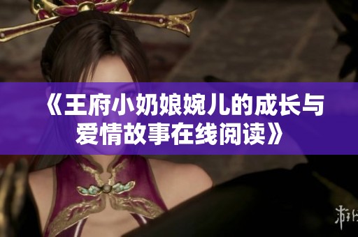 《王府小奶娘婉儿的成长与爱情故事在线阅读》