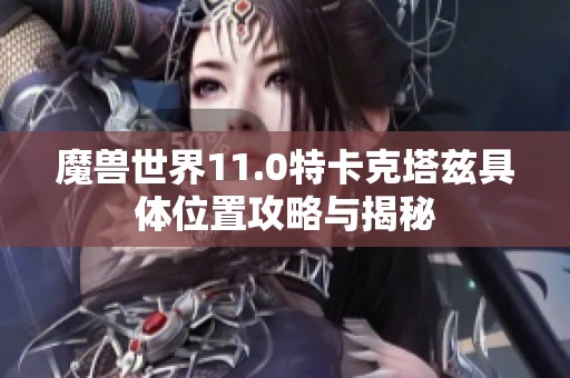 魔兽世界11.0特卡克塔兹具体位置攻略与揭秘