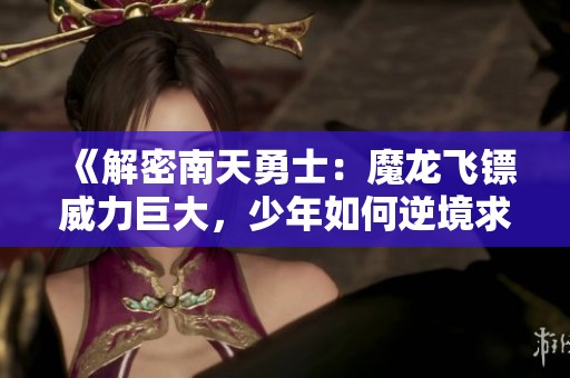 《解密南天勇士：魔龙飞镖威力巨大，少年如何逆境求生》