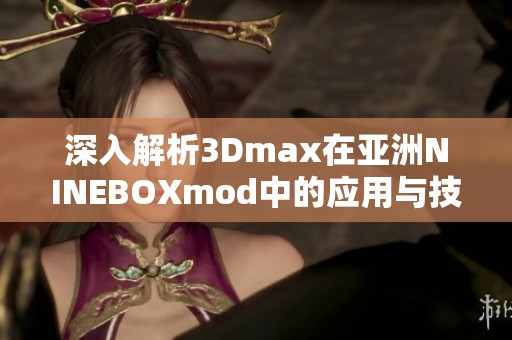 深入解析3Dmax在亚洲NINEBOXmod中的应用与技巧分享