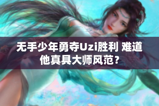 无手少年勇夺Uzi胜利 难道他真具大师风范？