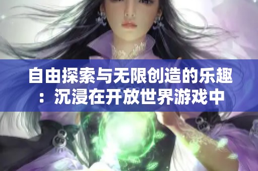 自由探索与无限创造的乐趣：沉浸在开放世界游戏中