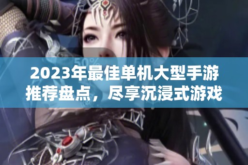 2023年最佳单机大型手游推荐盘点，尽享沉浸式游戏体验