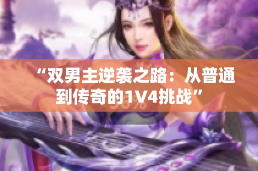 “双男主逆袭之路：从普通到传奇的1V4挑战”