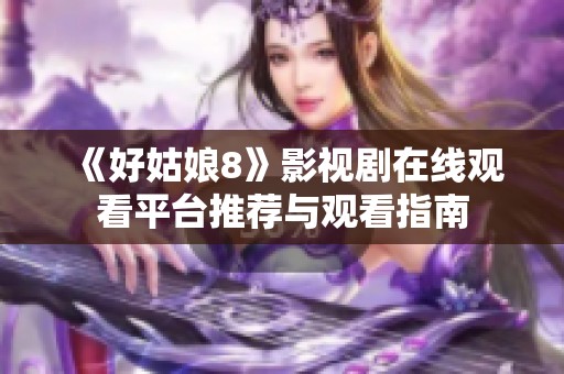 《好姑娘8》影视剧在线观看平台推荐与观看指南