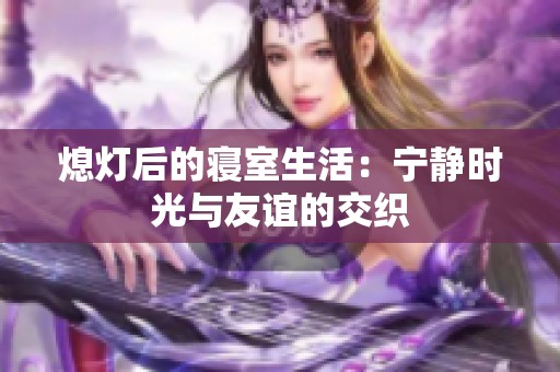 熄灯后的寝室生活：宁静时光与友谊的交织