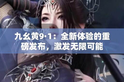 九幺黄9·1：全新体验的重磅发布，激发无限可能