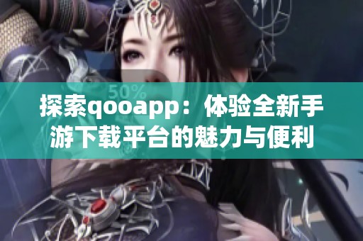 探索qooapp：体验全新手游下载平台的魅力与便利