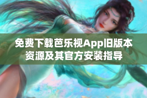 免费下载芭乐视App旧版本资源及其官方安装指导