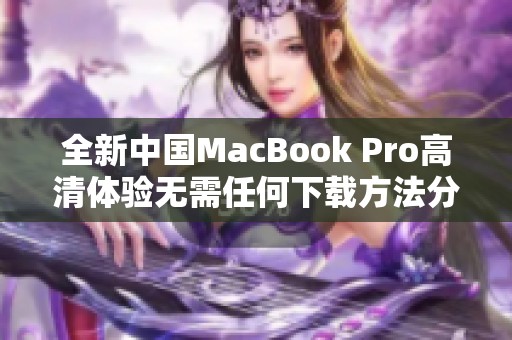 全新中国MacBook Pro高清体验无需任何下载方法分享