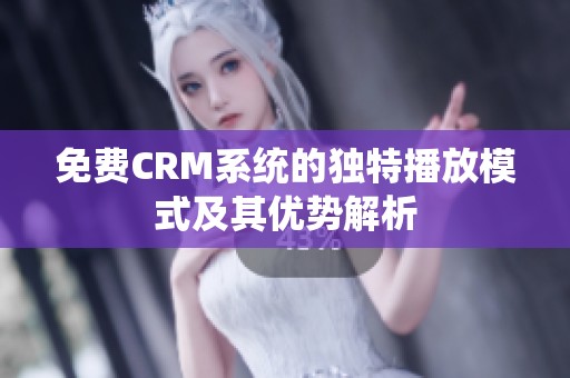 免费CRM系统的独特播放模式及其优势解析